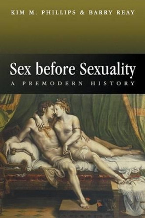 Sex Before Sexuality: A Premodern History by Barry Reay 9780745625232