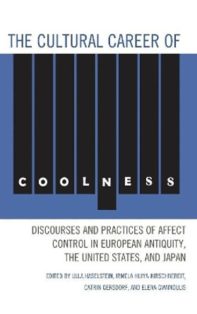 The Cultural Career of Coolness: Discourses and Practices of Affect Control in European Antiquity, the United States, and Japan by Ulla Haselstein 9780739173169