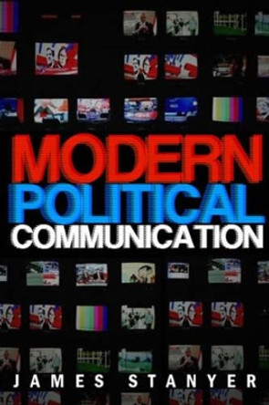 Modern Political Communications: Mediated Politics In Uncertain Terms by James Stanyer 9780745627977