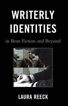 Writerly Identities in Beur Fiction and Beyond by Laura Reeck 9780739183328