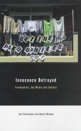 Innocence Betrayed: Paedophilia, the Media and Society by David C. Wilson 9780745628882