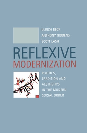 Reflexive Modernization: Politics, Tradition and Aesthetics in the Modern Social Order by Ulrich Beck 9780745612782