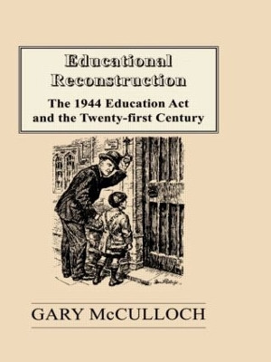 Educational Reconstruction: The 1944 Education Act and the Twenty-first Century Gary McCulloch 9780713040197