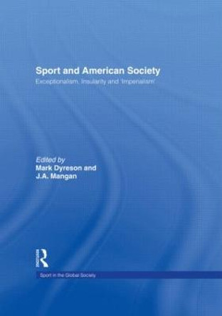 Sport and American Society: Exceptionalism, Insularity, 'Imperialism' by Mark Dyreson