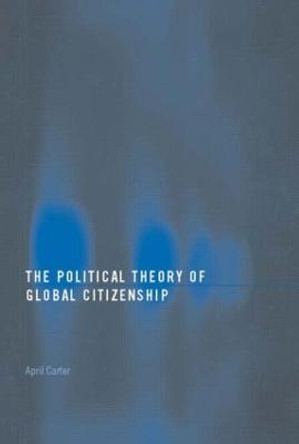 The Political Theory of Global Citizenship by April Carter