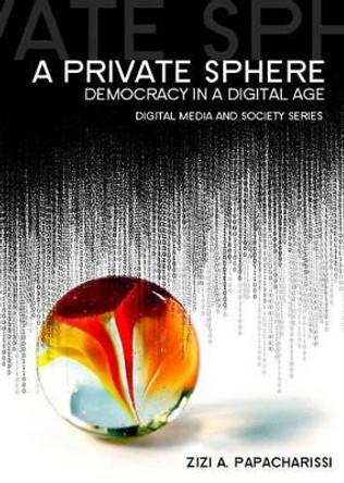 A Private Sphere: Democracy in a Digital Age by Zizi A. Papacharissi 9780745645247
