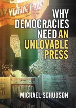 Why Democracies Need an Unlovable Press by Michael Schudson 9780745644530