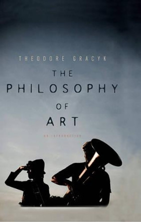 The Philosophy of Art: An Introduction by Theodore Gracyk 9780745649160