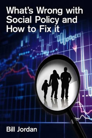 What's Wrong with Social Policy and How to Fix It by Bill Jordan 9780745647401