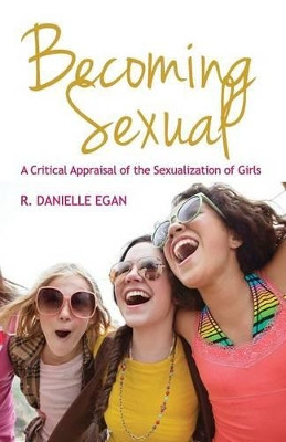 Becoming Sexual: A Critical Appraisal of the Sexualization of Girls R. Danielle Egan (St. Lawrence University) 9780745650739
