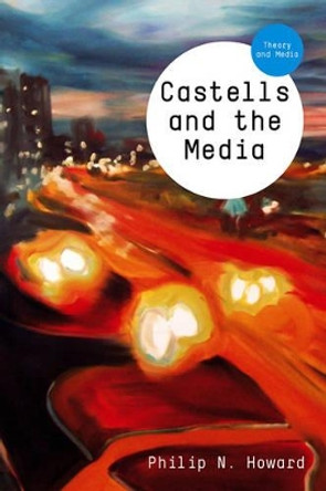 Castells and the Media: Theory and Media by Philip N. Howard 9780745652580