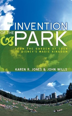The Invention of the Park: Recreational Landscapes from the Garden of Eden to Disney's Magic Kingdom Karen R. Jones (University of Essex) 9780745631387