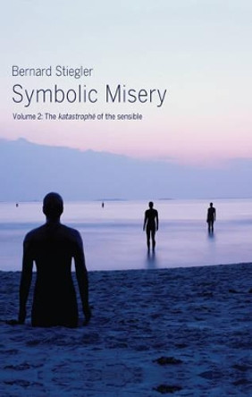 Symbolic Misery, Volume 2: The Catastrophe of the Sensible by Bernard Stiegler 9780745652665