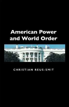 American Power and World Order by Christian Reus-Smit 9780745631660