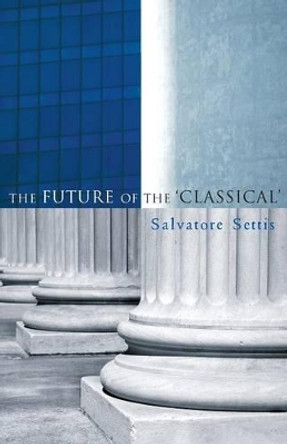 The Future of the Classical by Salvatore Settis 9780745635996