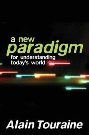 New Paradigm for Understanding Today's World Alain Touraine (Ecole des Haute Etudes en Sciences Sociale, Paris) 9780745636726