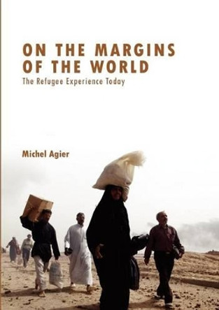 On the Margins of the World: The Refugee Experience Today by Michel Agier 9780745640525