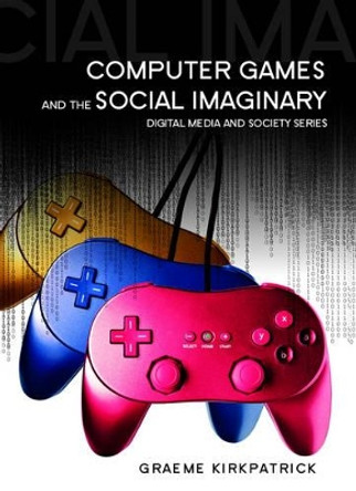 Computer Games and the Social Imaginary by Graeme Kirkpatrick 9780745641102