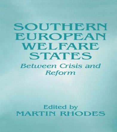 Southern European Welfare States: Between Crisis and Reform by Martin Rhodes 9780714647883