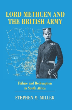 Lord Methuen and the British Army: Failure and Redemption in South Africa by Stephen M. Miller 9780714649047