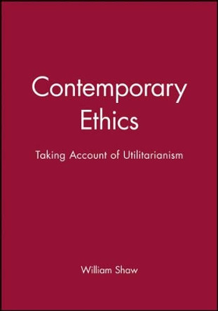 Contemporary Ethics: Taking Account of Utilitarianism by William H. Shaw 9780631202943