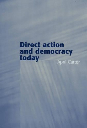 Direct Action and Democracy Today by April Carter 9780745629360