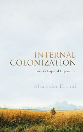 Internal Colonization: Russia's Imperial Experience by Alexander Etkind 9780745651293