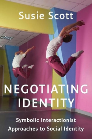 Negotiating Identity: Symbolic Interactionist Approaches to Social Identity Susie Scott 9780745669731 Negotiating Identity: Symbolic Interactionist Approaches to Social Identity Susie Scott 9780745669731