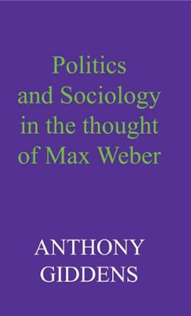 Politics and Sociology in the Thought of Max Weber Anthony Giddens (London School of Economics and Political Science) 9780745670966 Politics and Sociology in the Thought of Max Weber Anthony Giddens (London School of Economics and Political Science) 9780745670966