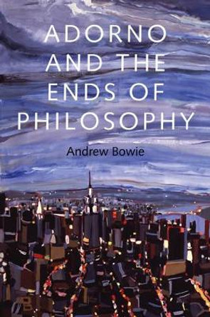 Adorno and the Ends of Philosophy by Andrew Bowie 9780745671581