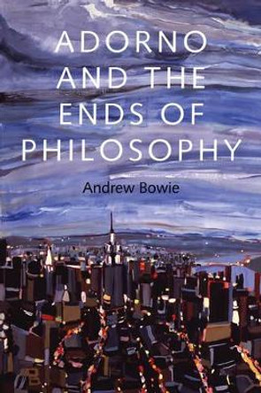 Adorno and the Ends of Philosophy by Andrew Bowie 9780745671598