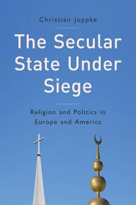 The Secular State Under Siege: Religion and Politics in Europe and America by Christian Joppke 9780745665412