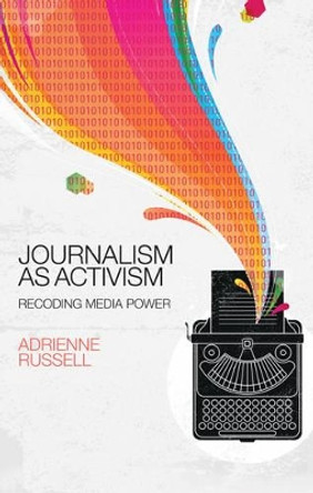 Journalism as Activism: Recoding Media Power by Adrienne Russell 9780745671260