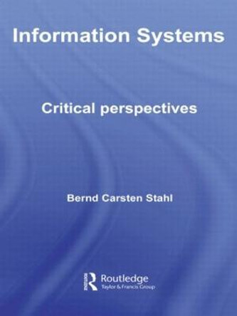 Information Systems: Critical Perspectives by Bernd Carsten Stahl