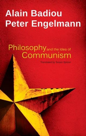 Philosophy and the Idea of Communism: Alain Badiou in conversation with Peter Engelmann by Alain Badiou 9780745688350