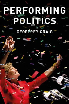 Performing Politics: Media Interviews, Debates and Press Conferences by Geoffrey Craig 9780745689616