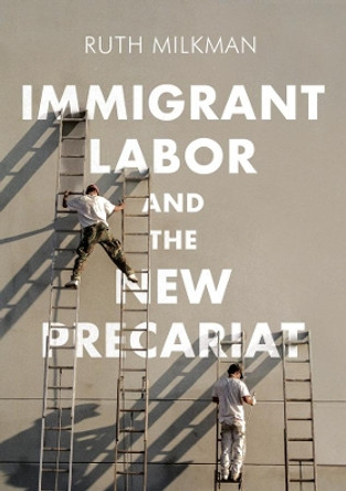 Immigrant Labor and the New Precariat by Ruth Milkman 9780745692012