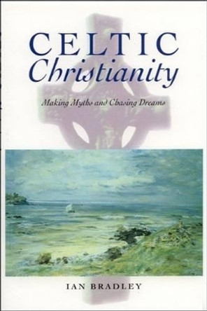 Celtic Christianity: Making Myths and Chasing Dreams by Ian Bradley 9780748610471