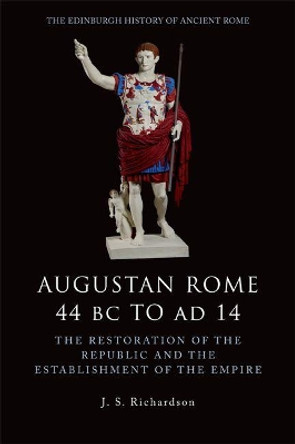 Augustan Rome 44 BC to AD 14: The Restoration of the Republic and the Establishment of the Empire by J. S. Richardson 9780748619559