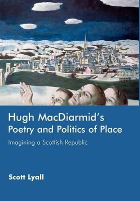 Hugh MacDiarmid's Poetry and Politics of Place: Imagining a Scottish Republic by Scott Lyall 9780748623341