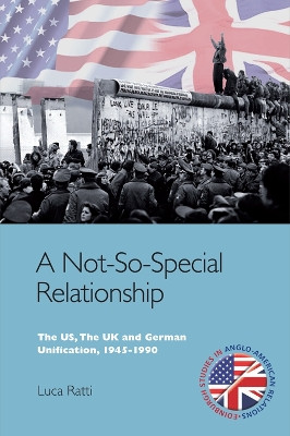 A Not-So-Special Relationship: The US, The UK and German Unification, 1945-1990 by Luca Ratti 9780748645657