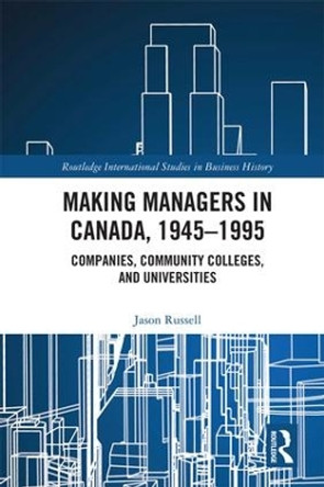 Making Managers in Canada, 1945-1995: Companies, Community Colleges, and Universities by Jason Russell 9781138691315