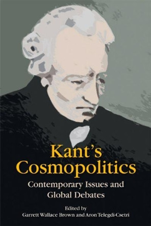 Kant'S Cosmopolitics: Contemporary Issues and Global Debates by Garrett Wallace Brown 9780748695492
