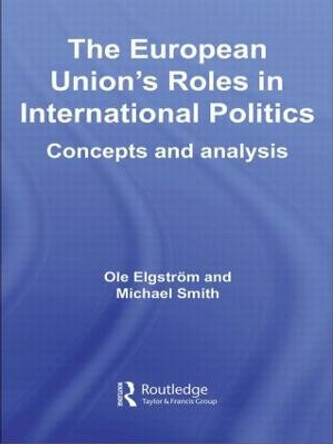 The European Union's Roles in International Politics: Concepts and Analysis by Ole Elgstrom