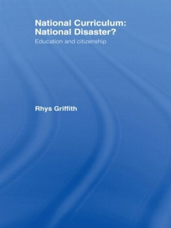 National Curriculum: National Disaster?: Education and Citizenship by Rhys Griffith 9780750709576