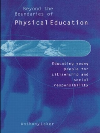 Beyond the Boundaries of Physical Education: Educating Young People for Citizenship and Social Responsibility by Anthony Laker 9780750709309