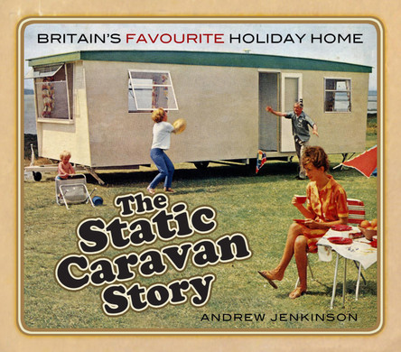 The Static Caravan Story: Britain's Favourite Holiday Home by Andrew Jenkinson 9780750989046