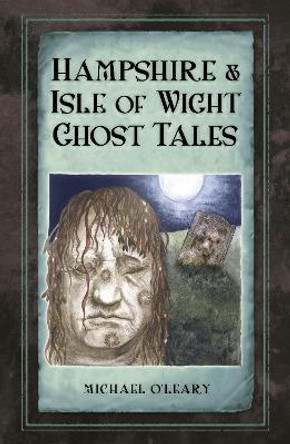 Hampshire and Isle of Wight Ghost Tales by Michael O'Leary 9780750963664