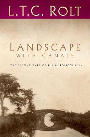 Landscape with Canals: The Second Part of his Autobiography by L. T. C. Rolt 9780750970174 Landscape with Canals: The Second Part of his Autobiography by L. T. C. Rolt 9780750970174
