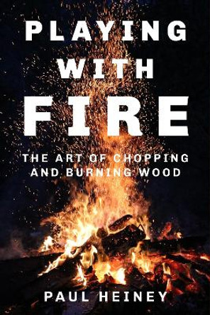 Playing With Fire: The Art of Chopping and Burning Wood by Paul Heiney 9780750979948